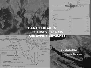 EARTH QUAKES   CAUSES, HAZARDS AND SAFETY MEASURES Conducted By: Healthcare Services  