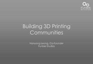 Building 3D Printing
Communities
Hanyang Leong, Co-Founder
Funbie Studios
 