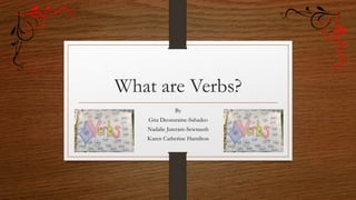What are Verbs?
By
Gita Deonaraine-Sahadeo
Nadalie Juteram-Sewnauth
Karen Catherine Hamilton
 