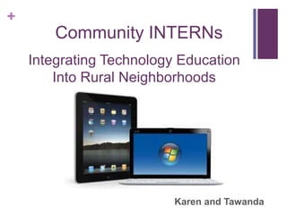 +
Integrating Technology Education
Into Rural Neighborhoods
Community INTERNs
Karen and Tawanda
 