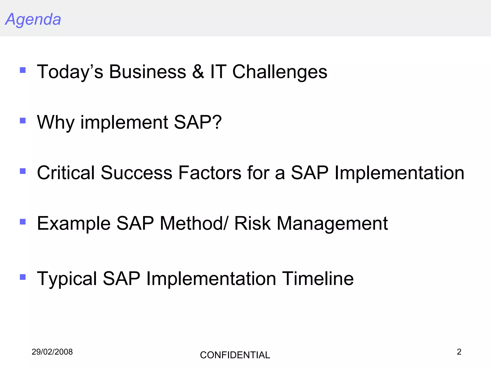 Agenda Today’s Business & IT Challenges Why implement SAP? Critical Success Factors for a SAP Implementation Example SAP Method/ Risk Management Typical SAP Implementation Timeline 