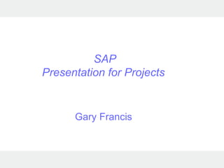 SAP Presentation for Projects  Gary Francis 