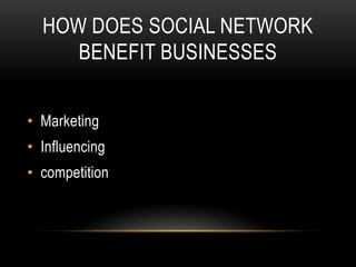 HOW DOES SOCIAL NETWORK
     BENEFIT BUSINESSES


• Marketing
• Influencing
• competition
 