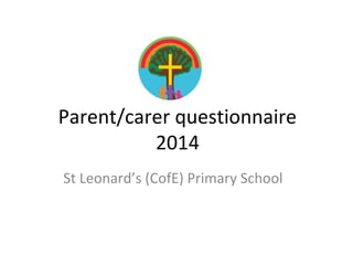 Parent/carer questionnaire
2014
St Leonard’s (CofE) Primary School
 