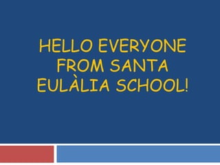 HELLO EVERYONE FROM SANTA EULÀLIA SCHOOL! 