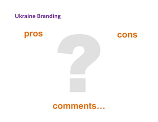 Ukraine Branding

   p
   pros                  cons




             comments…
 