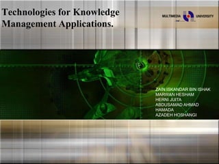Technologies for Knowledge Management Applications. ZAIN ISKANDAR BIN ISHAK MARWAN HESHAM HERNI JUITA ABDUSAMAD AHMAD HAMADA AZADEH HOSHANGI 