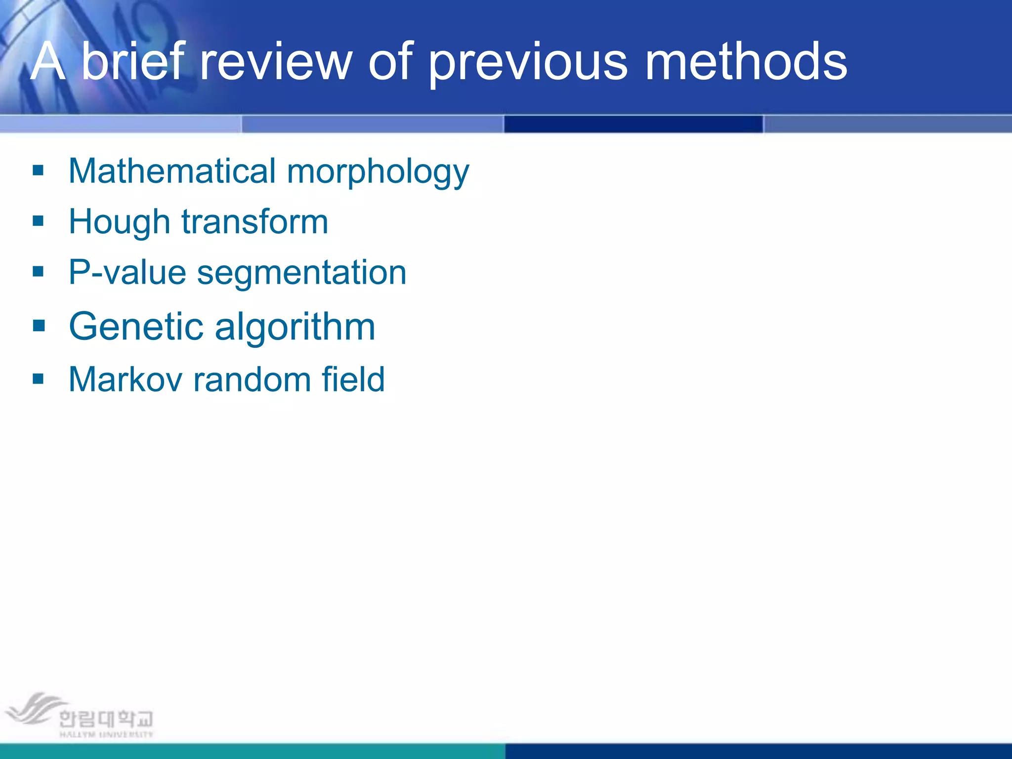 A brief review of previous methodsMathematical morphologyHough transformP-value segmentationGenetic algorithmMarkov random field