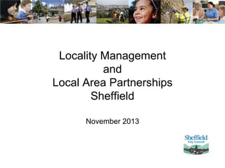 Locality Management
and
Local Area Partnerships
Sheffield
November 2013

 