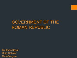 GOVERNMENT OF THE
ROMAN REPUBLIC

By Bryan Naval
R-jay Cabalar
Rica Gongora

 