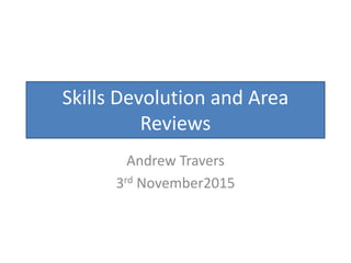Skills Devolution and Area
Reviews
Andrew Travers
3rd November2015
 