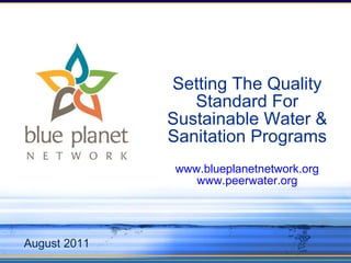 Setting The Quality Standard For Sustainable Water & Sanitation Programs www.blueplanetnetwork.org www.peerwater.org August 2011 