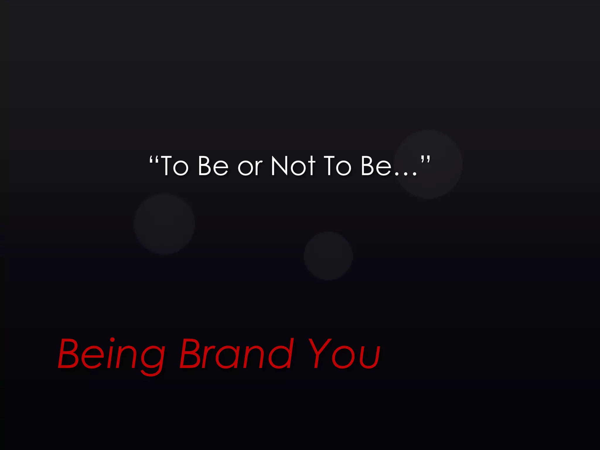 ―To Be or Not To Be…‖




Being Brand You
 
