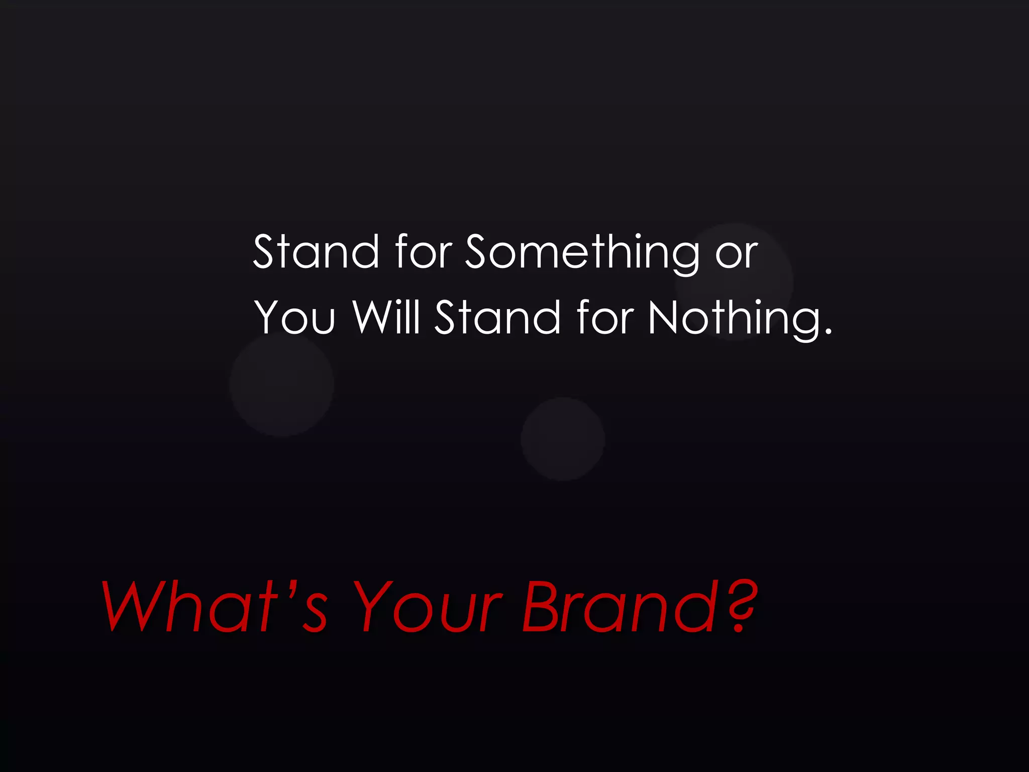 Stand for Something or
    You Will Stand for Nothing.




What’s Your Brand?
 