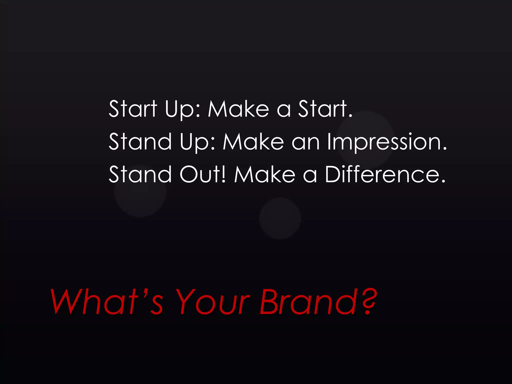 Start Up: Make a Start.
   Stand Up: Make an Impression.
   Stand Out! Make a Difference.




What’s Your Brand?
 