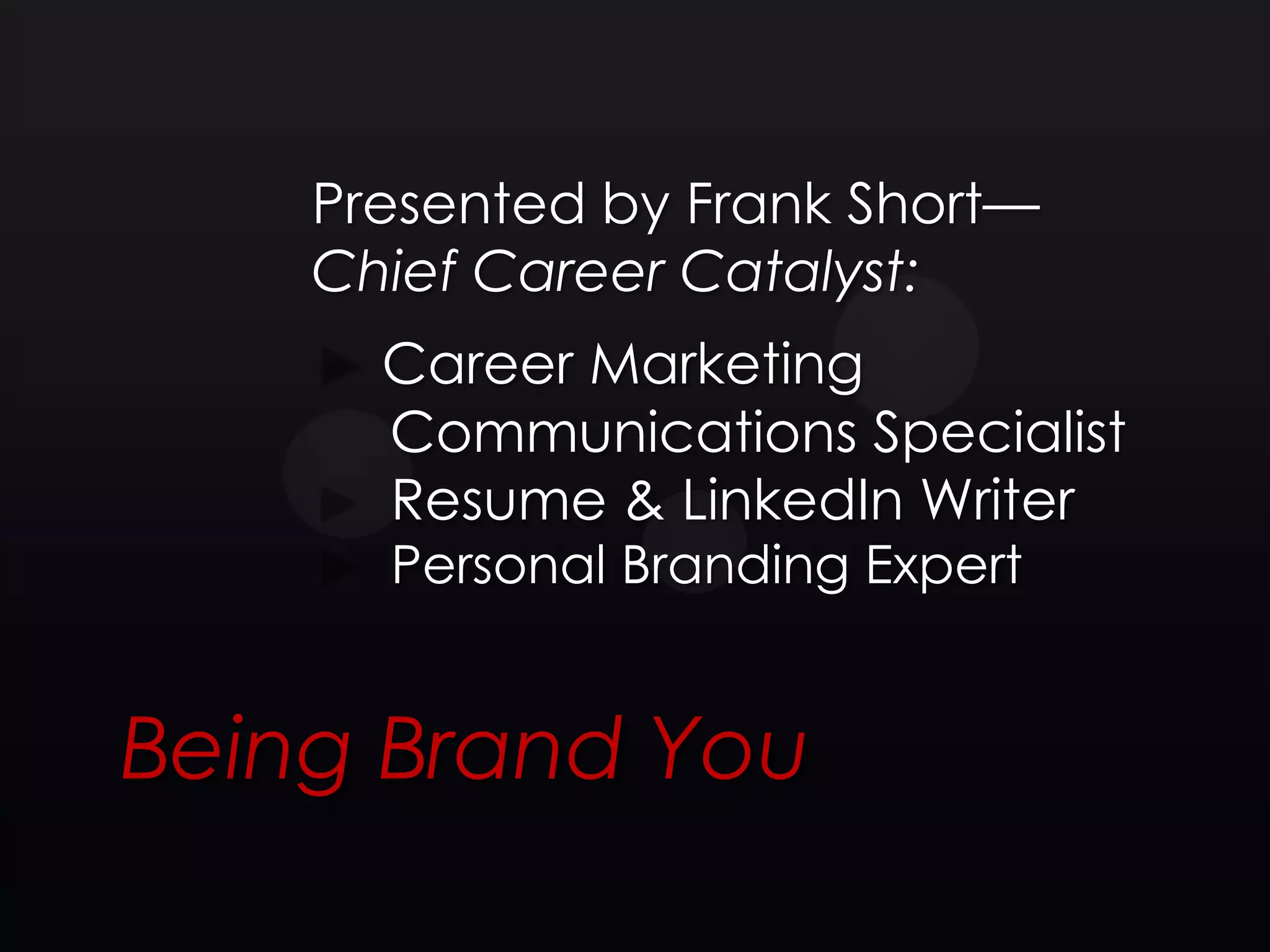 Presented by Frank Short—
    Chief Career Catalyst:
      Career Marketing
      Communications Specialist
      Resume & LinkedIn Writer
      Personal Branding Expert


Being Brand You
 
