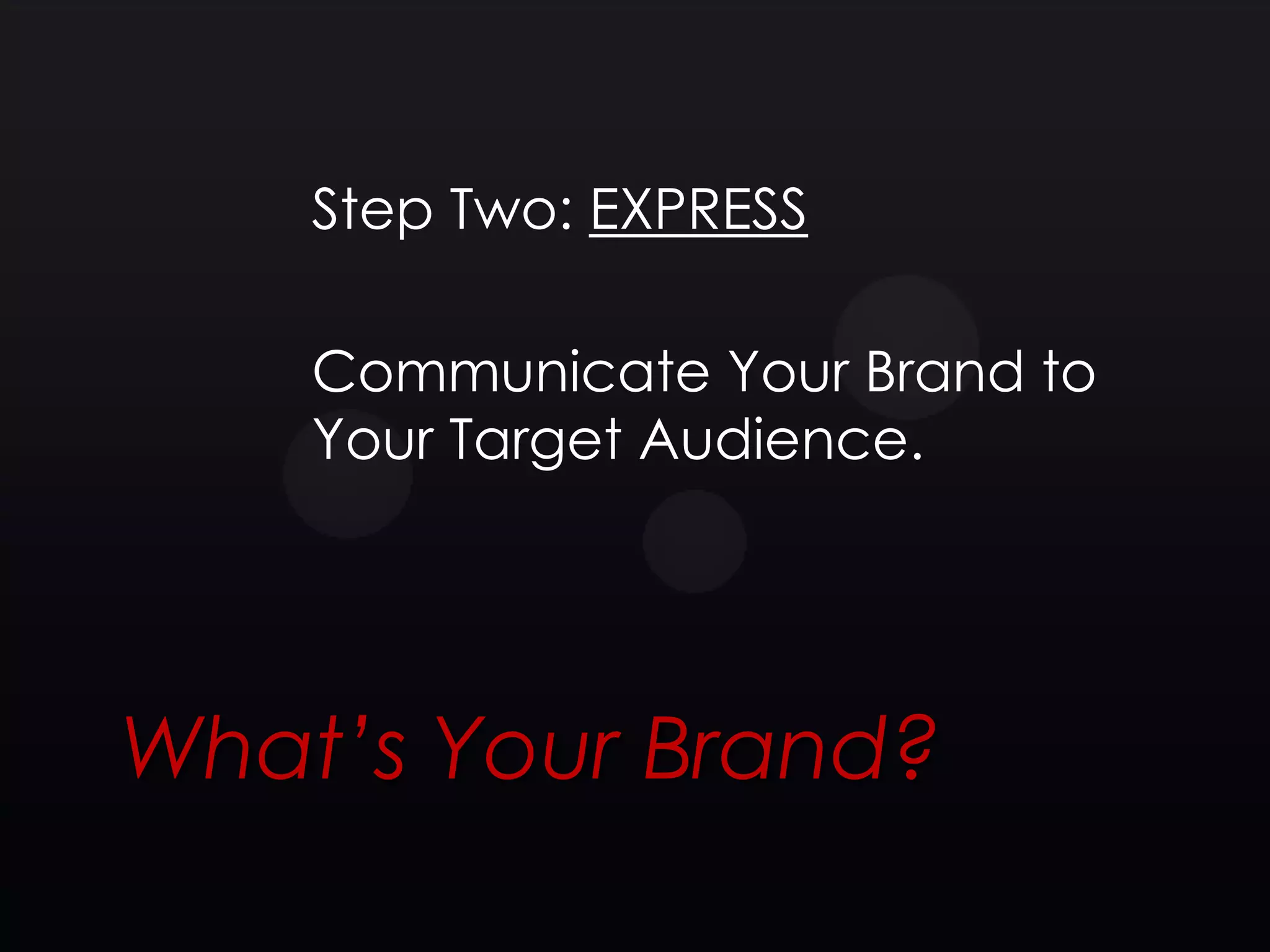 Step Two: EXPRESS

    Communicate Your Brand to
    Your Target Audience.




What’s Your Brand?
 