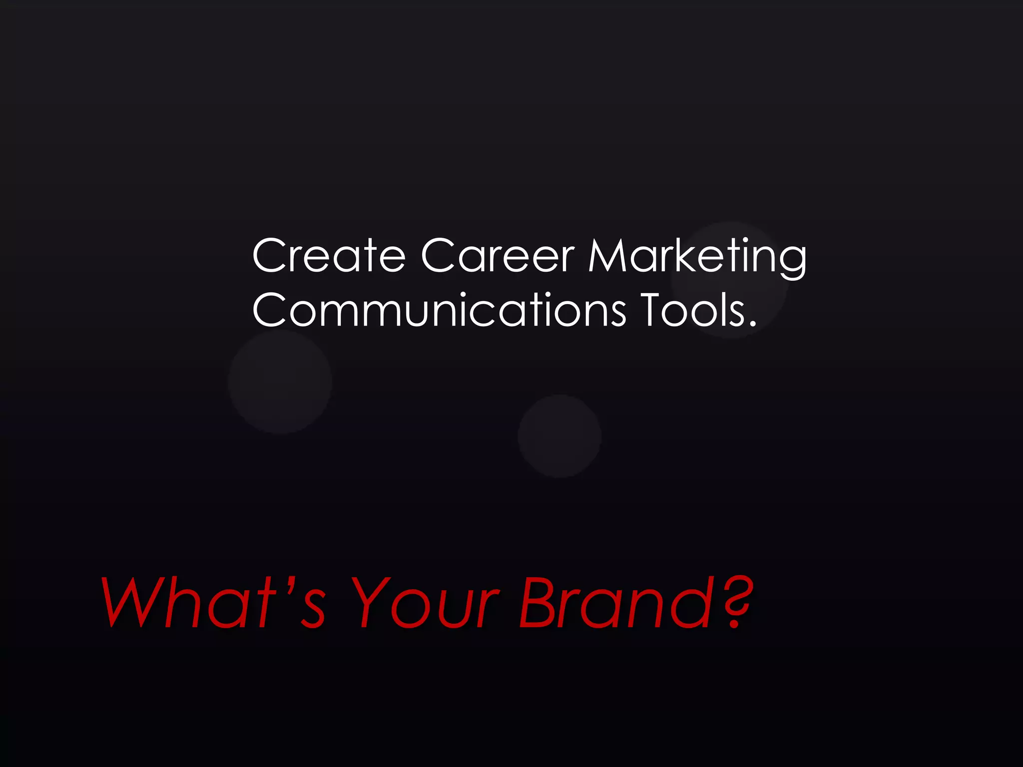 Create Career Marketing
    Communications Tools.




What’s Your Brand?
 