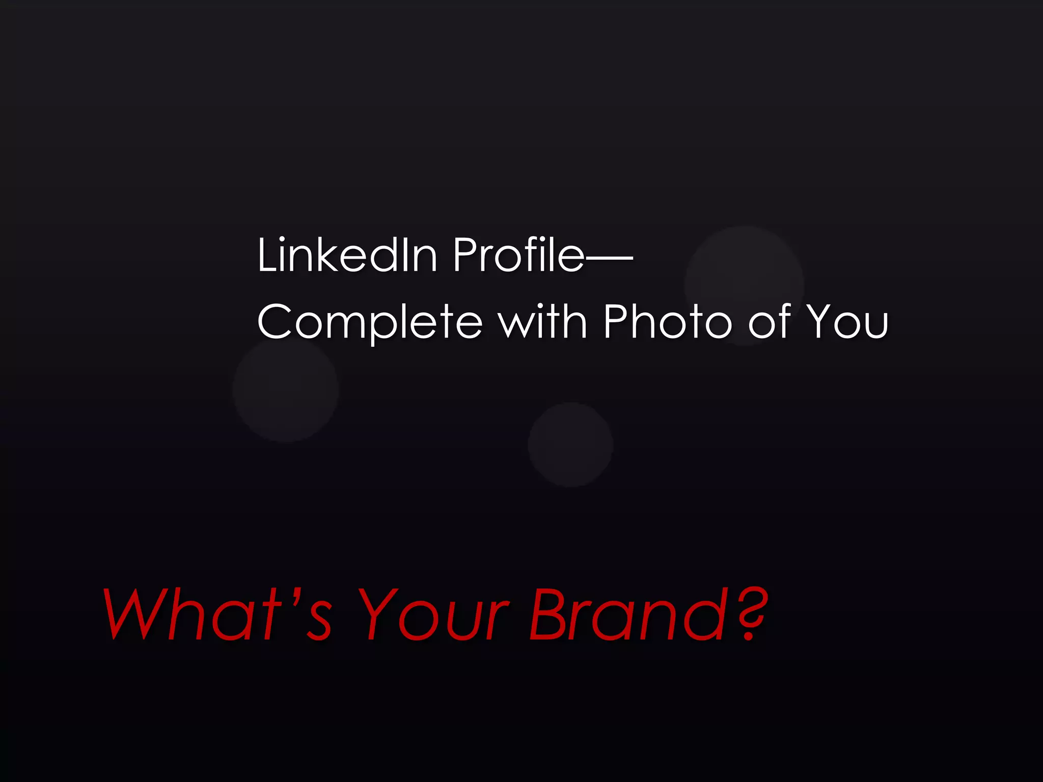 LinkedIn Profile—
    Complete with Photo of You




What’s Your Brand?
 