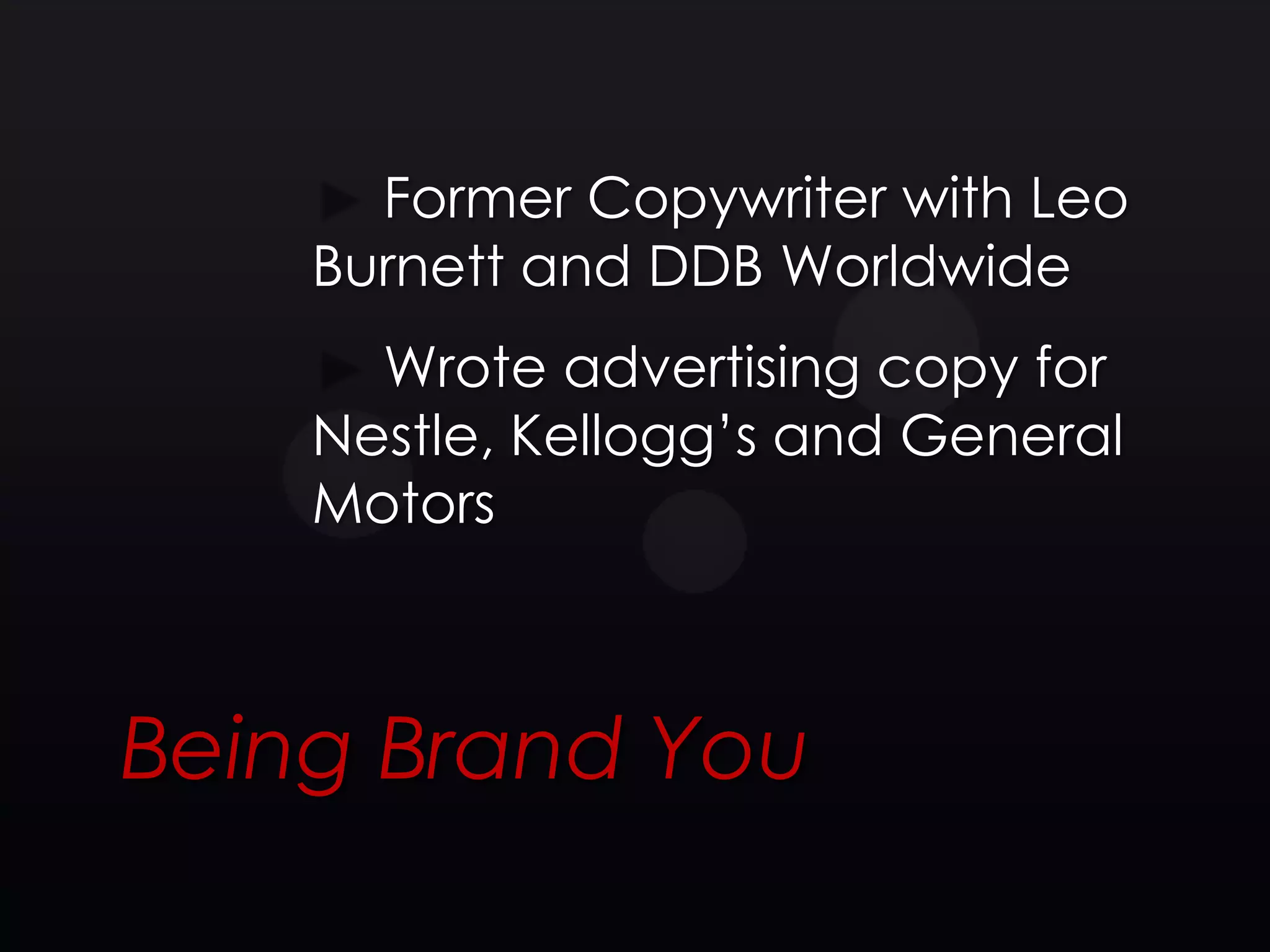 Former Copywriter with Leo
    Burnett and DDB Worldwide
      Wrote advertising copy for
    Nestle, Kellogg’s and General
    Motors



Being Brand You
 