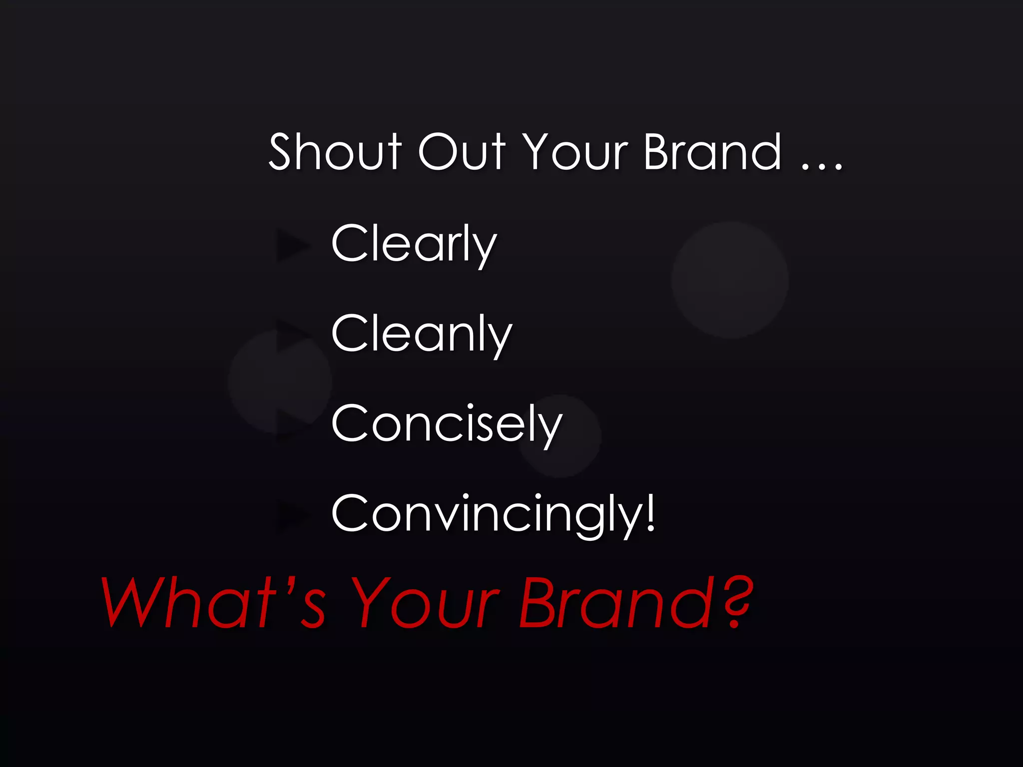 Shout Out Your Brand …
      Clearly
      Cleanly
      Concisely
      Convincingly!
What’s Your Brand?
 