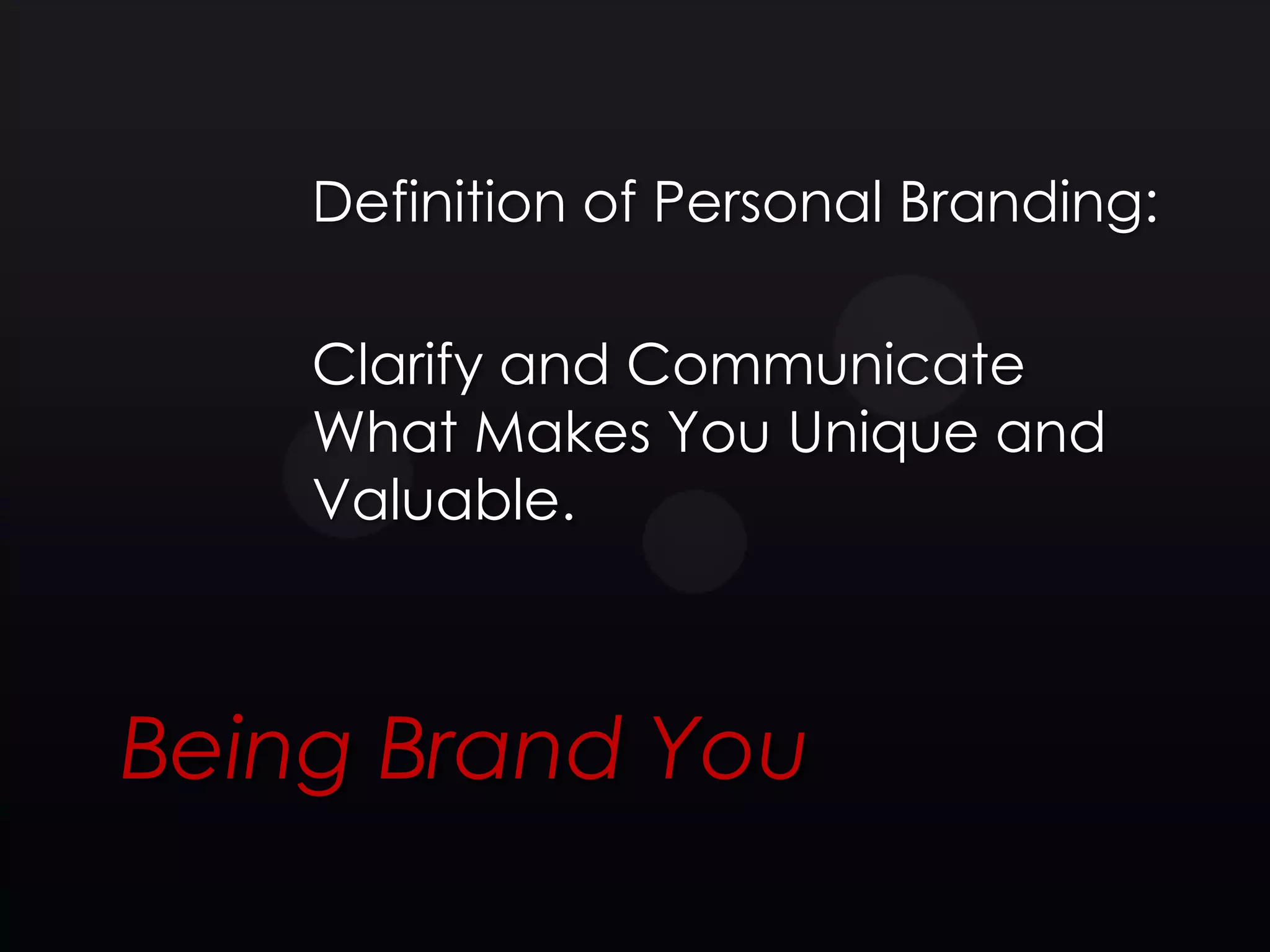 Definition of Personal Branding:

    Clarify and Communicate
    What Makes You Unique and
    Valuable.



Being Brand You
 