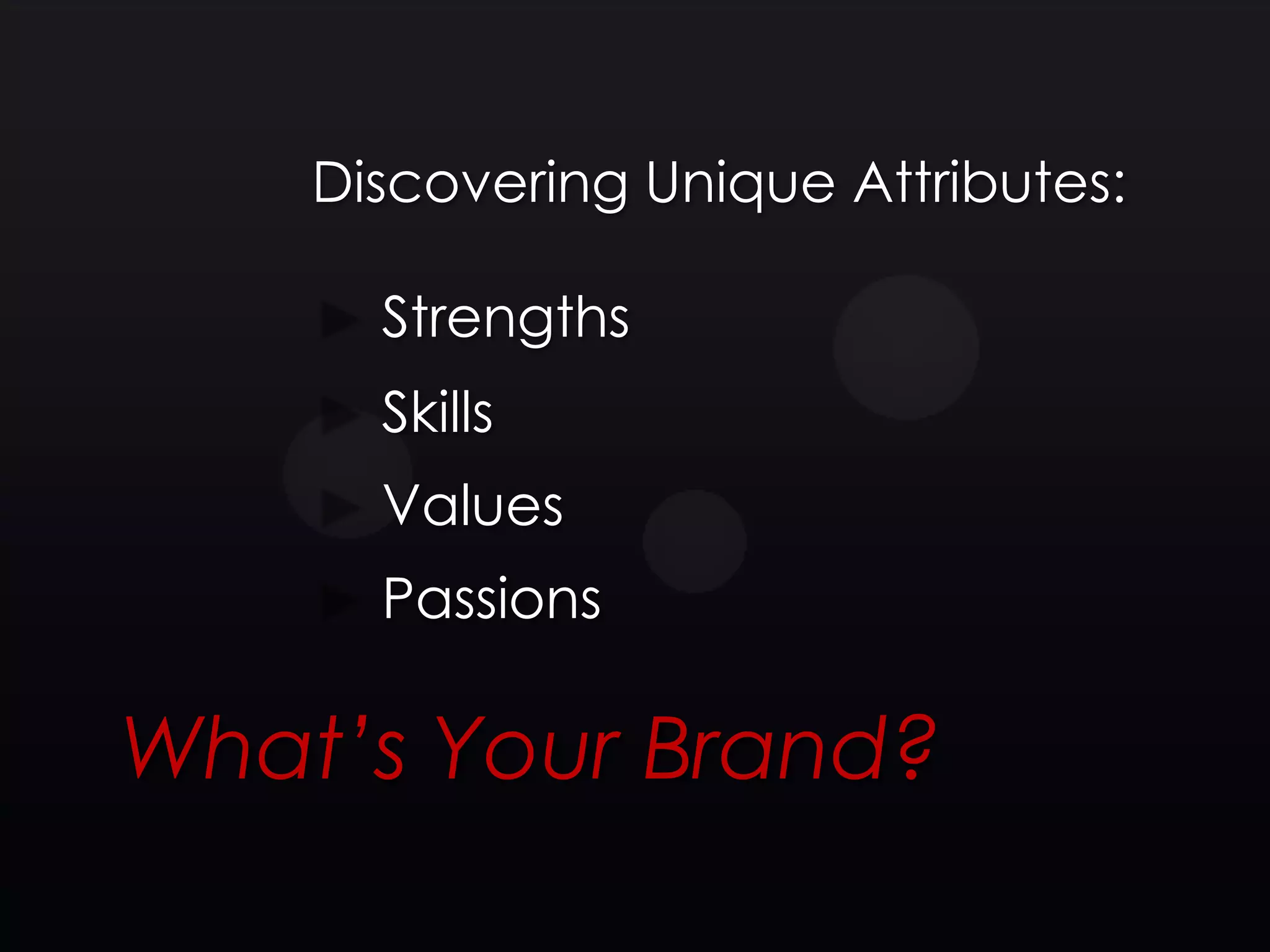 Discovering Unique Attributes:

      Strengths
      Skills
      Values
      Passions

What’s Your Brand?
 