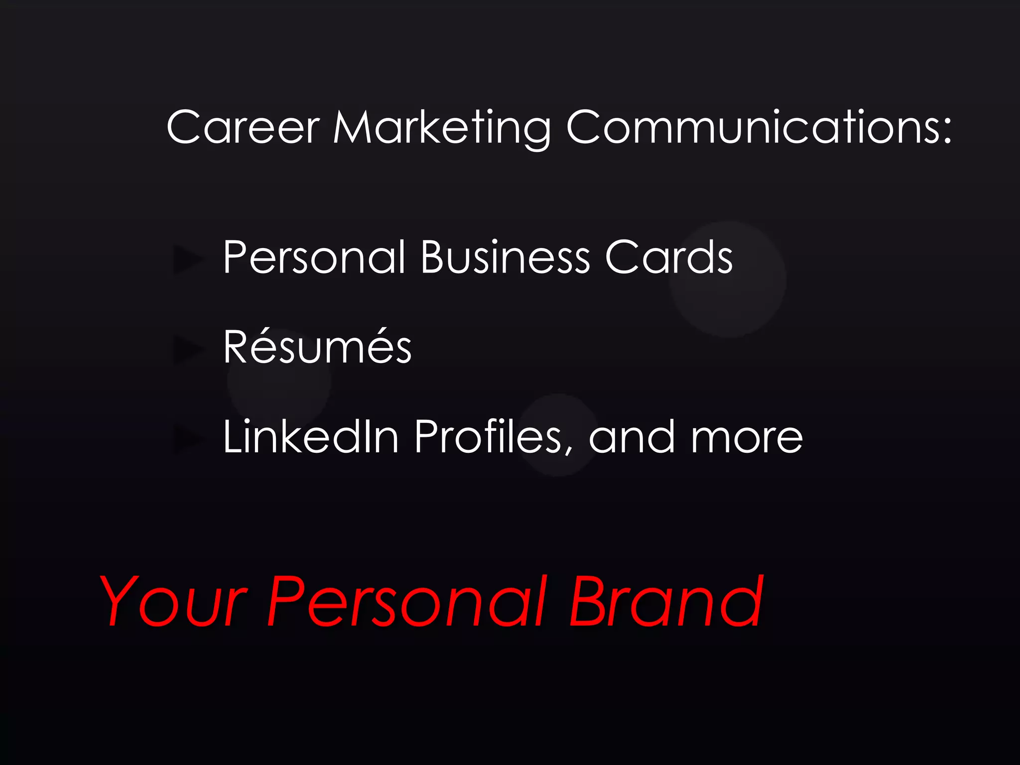 Career Marketing Communications:

   Personal Business Cards
   Résumés
   LinkedIn Profiles, and more


Your Personal Brand
 