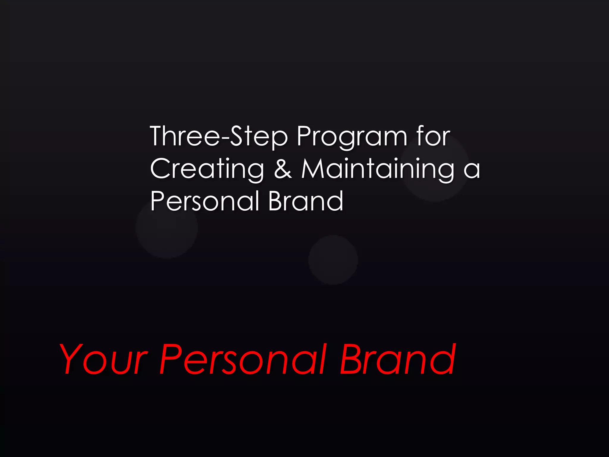 Three-Step Program for
    Creating & Maintaining a
    Personal Brand




Your Personal Brand
 