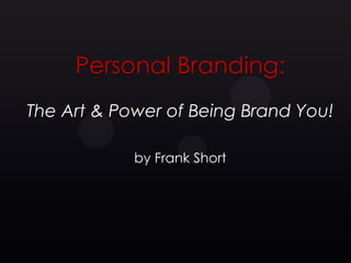 Personal Branding:
The Art & Power of Being Brand You!

            by Frank Short
 
