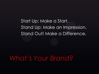 Start Up: Make a Start.
   Stand Up: Make an Impression.
   Stand Out! Make a Difference.




What’s Your Brand?
 