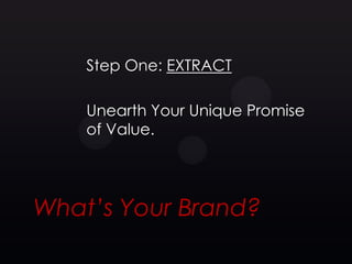 Step One: EXTRACT

    Unearth Your Unique Promise
    of Value.




What’s Your Brand?
 
