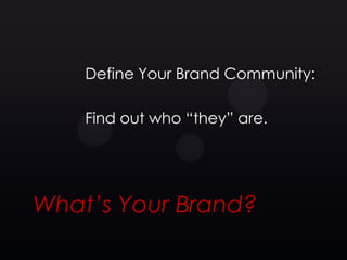 Define Your Brand Community:

    Find out who ―they‖ are.




What’s Your Brand?
 