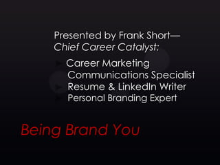 Presented by Frank Short—
    Chief Career Catalyst:
      Career Marketing
      Communications Specialist
      Resume & LinkedIn Writer
      Personal Branding Expert


Being Brand You
 