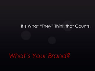 It’s What ―They‖ Think that Counts.




What’s Your Brand?
 