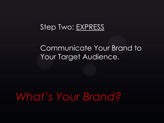 Step Two: EXPRESS

    Communicate Your Brand to
    Your Target Audience.




What’s Your Brand?
 