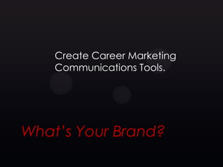 Create Career Marketing
    Communications Tools.




What’s Your Brand?
 