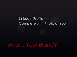 LinkedIn Profile—
    Complete with Photo of You




What’s Your Brand?
 