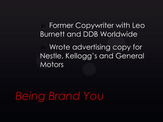 Former Copywriter with Leo
    Burnett and DDB Worldwide
      Wrote advertising copy for
    Nestle, Kellogg’s and General
    Motors



Being Brand You
 
