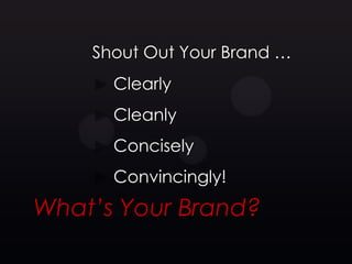 Shout Out Your Brand …
      Clearly
      Cleanly
      Concisely
      Convincingly!
What’s Your Brand?
 