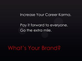 Increase Your Career Karma.

    Pay it forward to everyone.
    Go the extra mile.




What’s Your Brand?
 