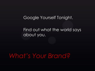 Google Yourself Tonight.

    Find out what the world says
    about you.




What’s Your Brand?
 