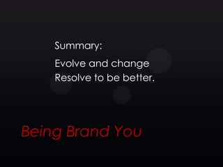 Summary:
    Evolve and change
    Resolve to be better.




Being Brand You
 
