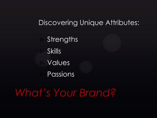 Discovering Unique Attributes:

      Strengths
      Skills
      Values
      Passions

What’s Your Brand?
 