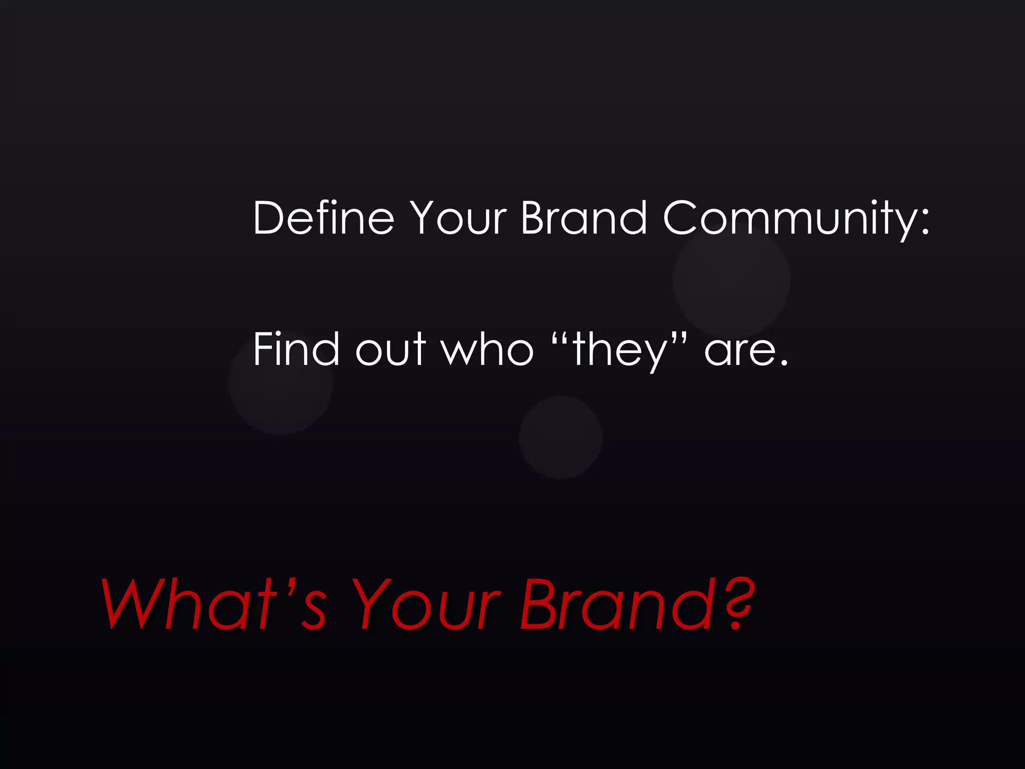 Define Your Brand Community:

    Find out who ―they‖ are.




What’s Your Brand?
 