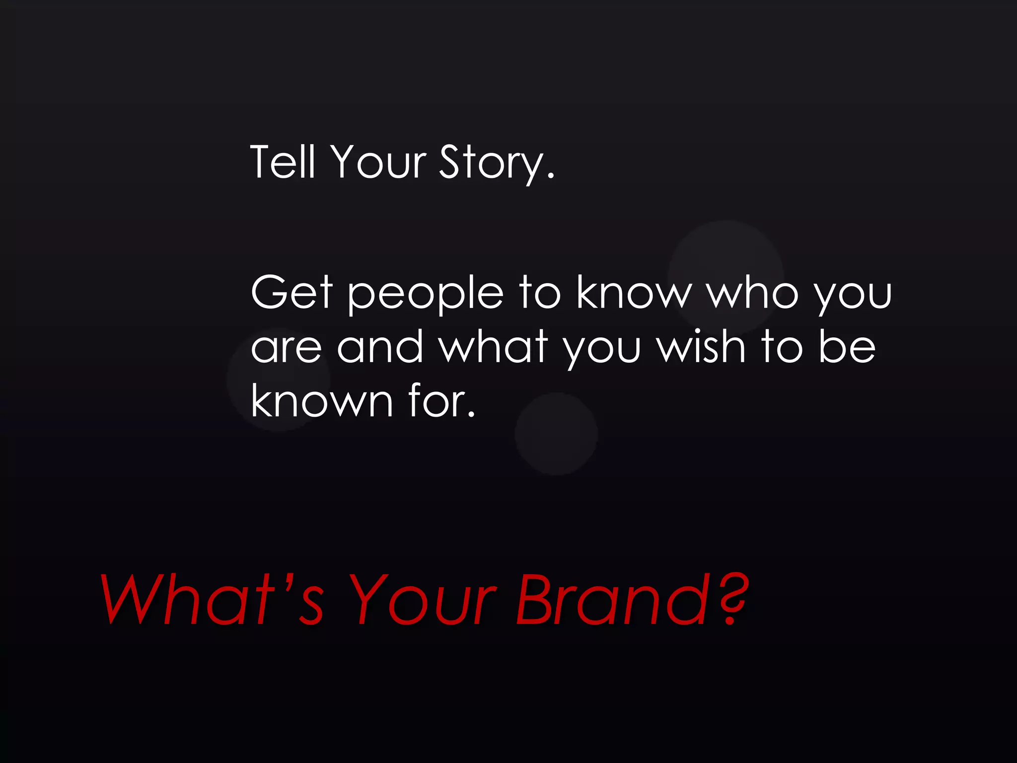 Tell Your Story.

    Get people to know who you
    are and what you wish to be
    known for.



What’s Your Brand?
 