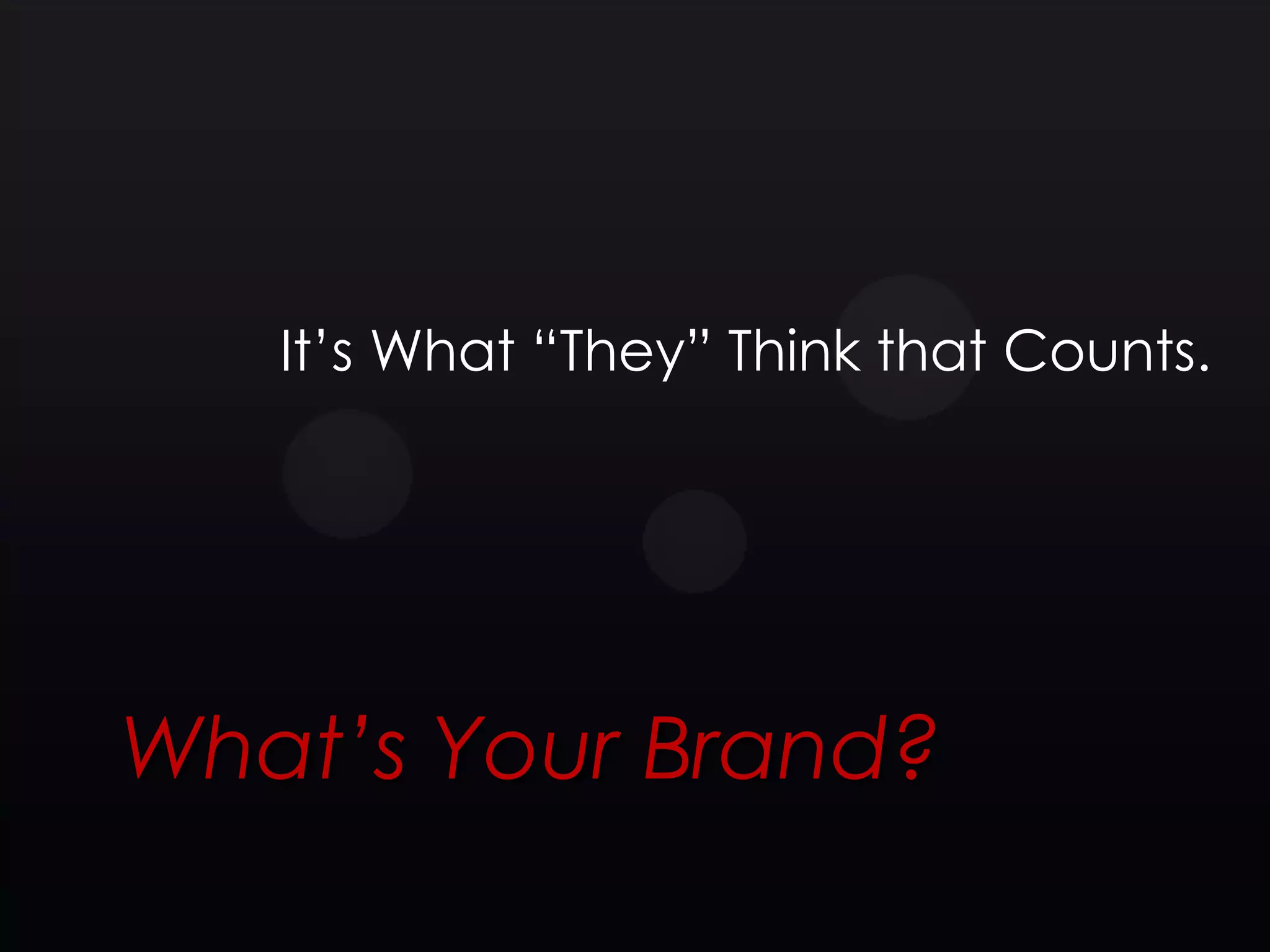 It’s What ―They‖ Think that Counts.




What’s Your Brand?
 