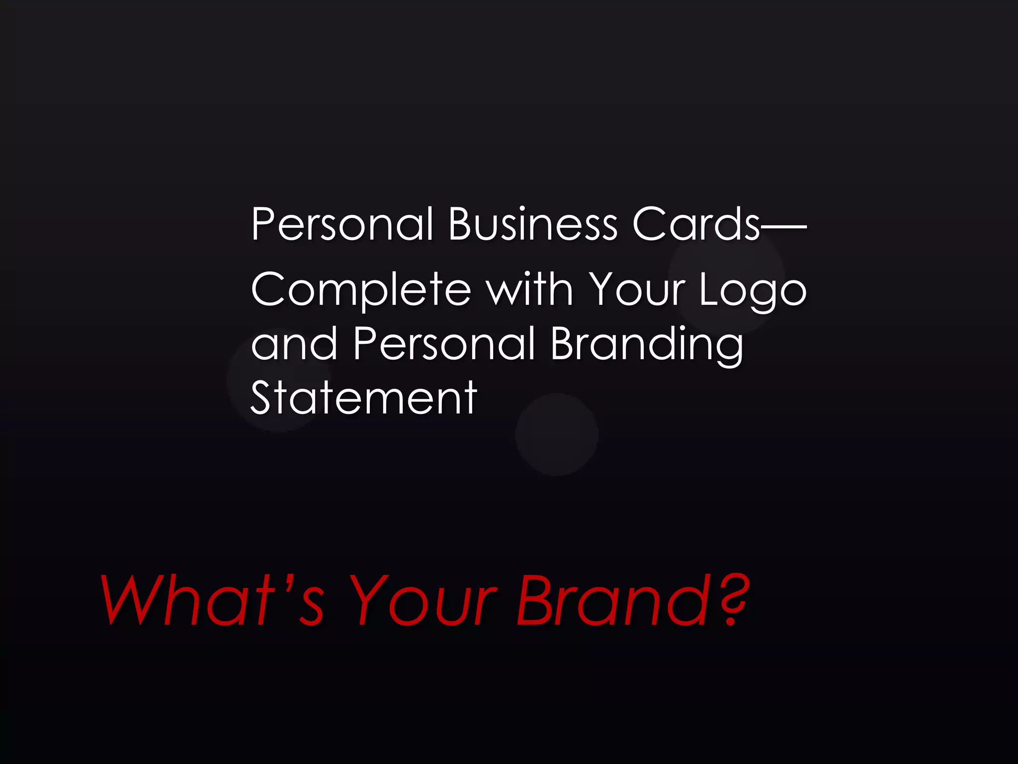 Personal Business Cards—
    Complete with Your Logo
    and Personal Branding
    Statement



What’s Your Brand?
 