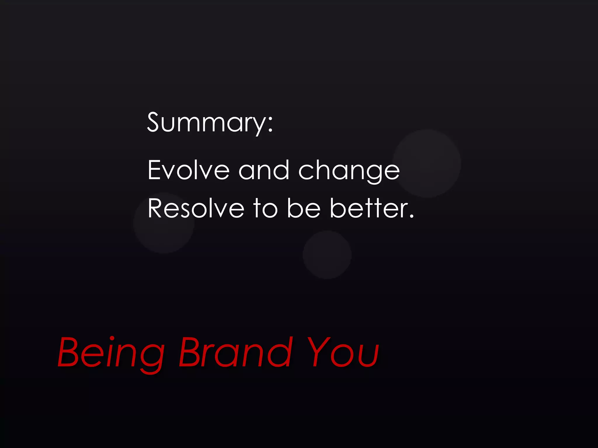 Summary:
    Evolve and change
    Resolve to be better.




Being Brand You
 