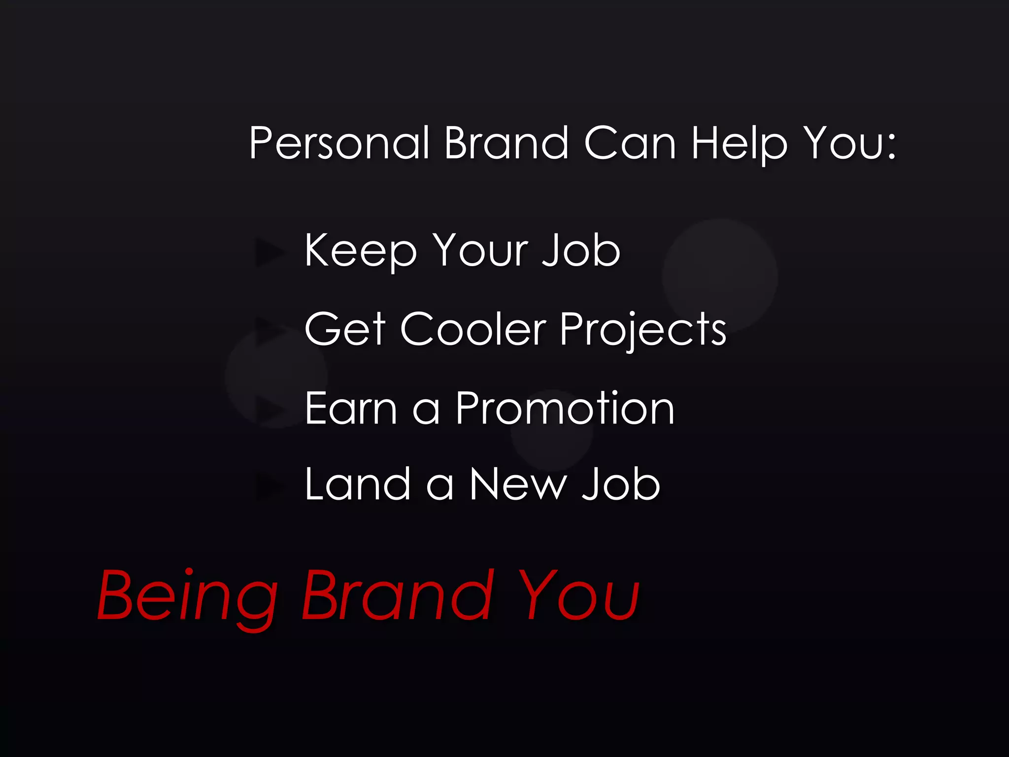 Personal Brand Can Help You:

      Keep Your Job
      Get Cooler Projects
      Earn a Promotion
      Land a New Job

Being Brand You
 